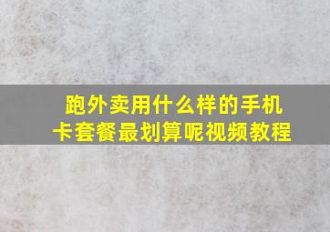 跑外卖用什么样的手机卡套餐最划算呢视频教程