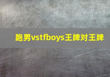 跑男vstfboys王牌对王牌