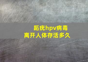 跖疣hpv病毒离开人体存活多久