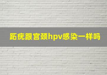 跖疣跟宫颈hpv感染一样吗