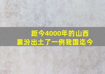 距今4000年的山西襄汾出土了一例我国迄今