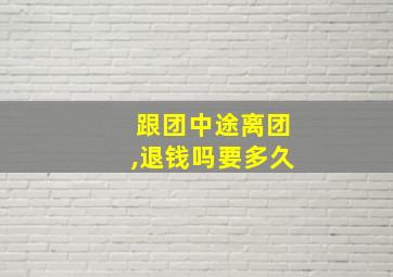 跟团中途离团,退钱吗要多久