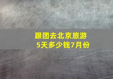 跟团去北京旅游5天多少钱7月份