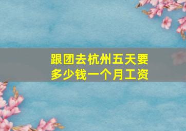 跟团去杭州五天要多少钱一个月工资