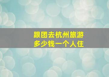 跟团去杭州旅游多少钱一个人住