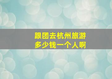 跟团去杭州旅游多少钱一个人啊