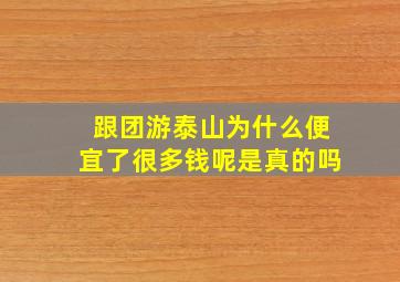 跟团游泰山为什么便宜了很多钱呢是真的吗