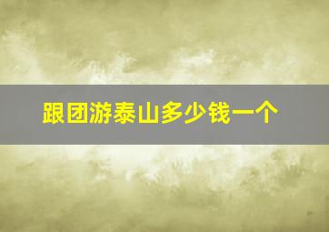 跟团游泰山多少钱一个