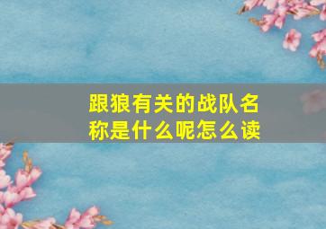 跟狼有关的战队名称是什么呢怎么读