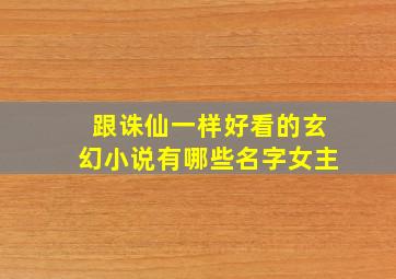 跟诛仙一样好看的玄幻小说有哪些名字女主