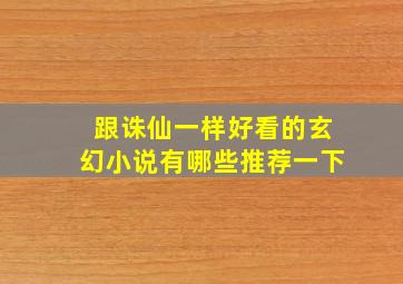 跟诛仙一样好看的玄幻小说有哪些推荐一下