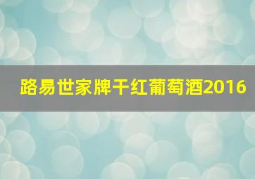 路易世家牌干红葡萄酒2016