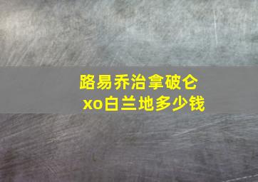 路易乔治拿破仑xo白兰地多少钱