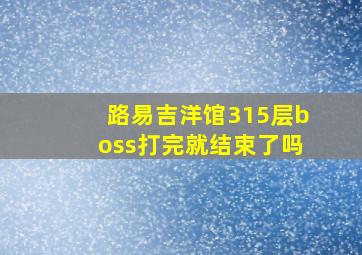 路易吉洋馆315层boss打完就结束了吗