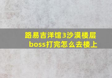 路易吉洋馆3沙漠楼层boss打完怎么去楼上