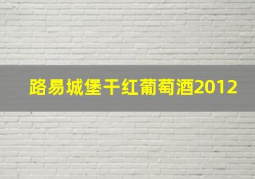 路易城堡干红葡萄酒2012