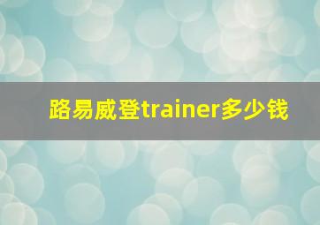 路易威登trainer多少钱