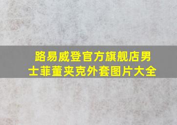 路易威登官方旗舰店男士菲董夹克外套图片大全