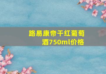 路易康帝干红葡萄酒750ml价格