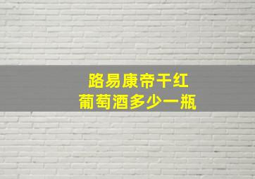 路易康帝干红葡萄酒多少一瓶