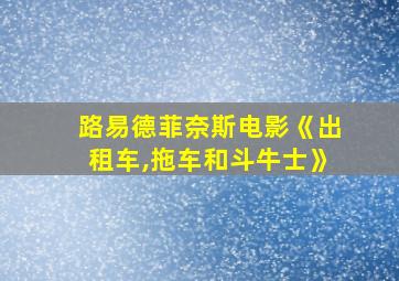 路易德菲奈斯电影《出租车,拖车和斗牛士》