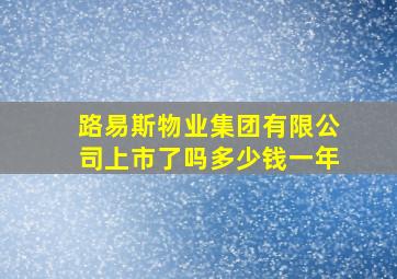 路易斯物业集团有限公司上市了吗多少钱一年