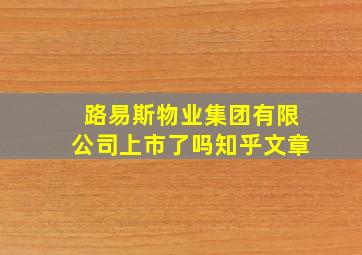 路易斯物业集团有限公司上市了吗知乎文章