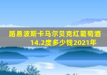 路易波斯卡马尔贝克红葡萄酒14.2度多少钱2021年