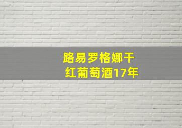 路易罗格娜干红葡萄酒17年