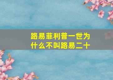 路易菲利普一世为什么不叫路易二十