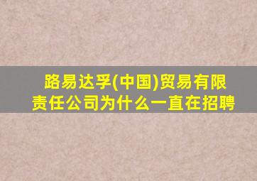 路易达孚(中国)贸易有限责任公司为什么一直在招聘