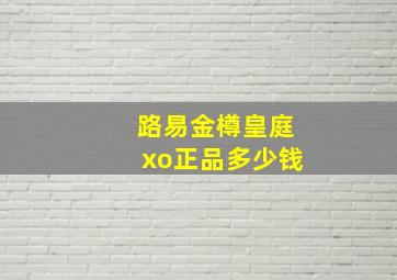 路易金樽皇庭xo正品多少钱