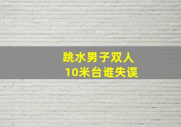 跳水男子双人10米台谁失误