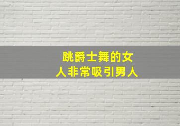 跳爵士舞的女人非常吸引男人