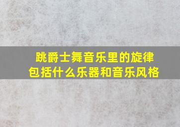 跳爵士舞音乐里的旋律包括什么乐器和音乐风格