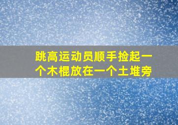 跳高运动员顺手捡起一个木棍放在一个土堆旁