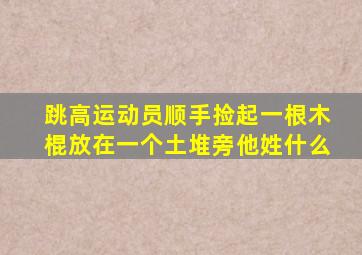 跳高运动员顺手捡起一根木棍放在一个土堆旁他姓什么