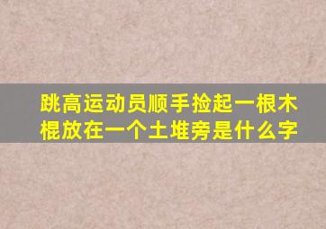 跳高运动员顺手捡起一根木棍放在一个土堆旁是什么字