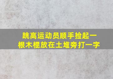 跳高运动员顺手捡起一根木棍放在土堆旁打一字