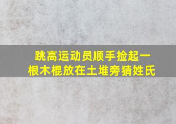 跳高运动员顺手捡起一根木棍放在土堆旁猜姓氏