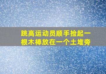 跳高运动员顺手捡起一根木棒放在一个土堆旁