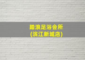 踏浪足浴会所(滨江新城店)