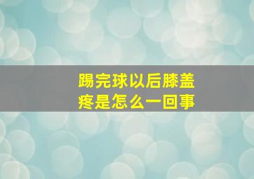 踢完球以后膝盖疼是怎么一回事