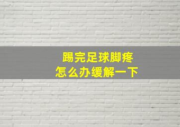 踢完足球脚疼怎么办缓解一下