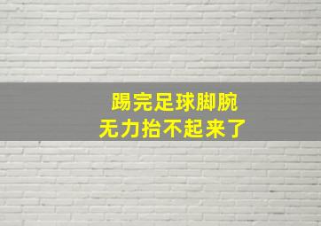 踢完足球脚腕无力抬不起来了