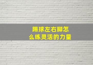 踢球左右脚怎么练灵活的力量