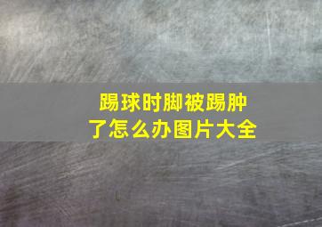 踢球时脚被踢肿了怎么办图片大全