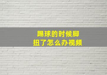 踢球的时候脚扭了怎么办视频