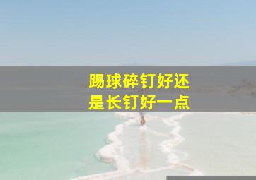 踢球碎钉好还是长钉好一点