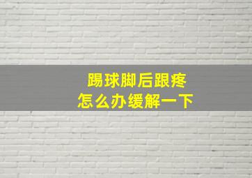 踢球脚后跟疼怎么办缓解一下